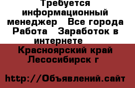 Требуется информационный менеджер - Все города Работа » Заработок в интернете   . Красноярский край,Лесосибирск г.